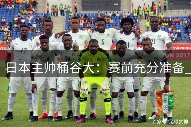 日本主帅桶谷大：赛前充分准备 静待球员场上绽放